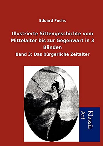 Illustrierte Sittengeschichte vom Mittelalter bis zur Gegenwart in 3 BÃ¤nden: Band 3: Das bÃ¼rgerliche Zeitalter (German Edition) (9783954910779) by Fuchs, Eduard