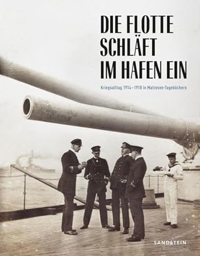 Die Flotte schläft im Hafen ein Kriegsalltag 1914-1918 in Matrosen-Tagebüchern - Militärhistorisches Museum der Bundeswehr, Dresden und Stephan Huck