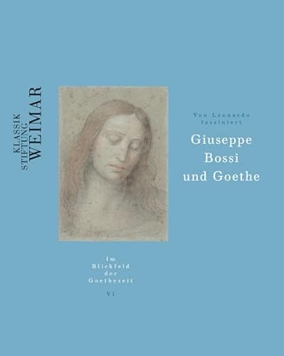 Von Leonardo fasziniert: Giuseppe Bossi und Goethe. Klassik-Stiftung Weimar / Im Blickfeld der Goethezeit 6. - Mildenberger, Hermann und Serena Zanaboni (Hrsg.)