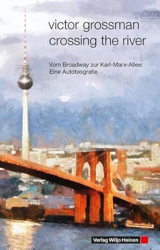 Crossing the River: Vom Broadway zur Karl-Marx-Allee: Eine Autobiografie - Grossman, Victor