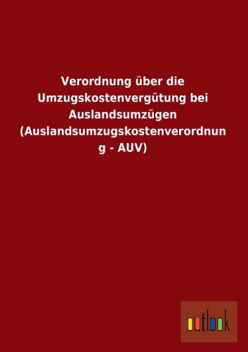 Verordnung ÃƒÂ¼ber die UmzugskostenvergÃƒÂ¼tung bei AuslandsumzÃƒÂ¼gen (Auslandsumzugskostenverordnung - AUV) (German Edition)