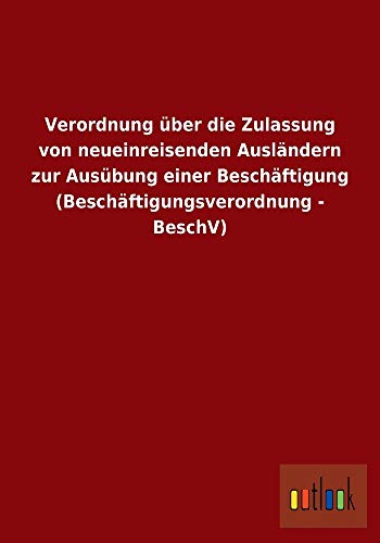 9783955218935: Verordnung Uber Die Zulassung Von Neueinreisenden Auslandern Zur Ausubung Einer Beschaftigung (Beschaftigungsverordnung - Beschv)