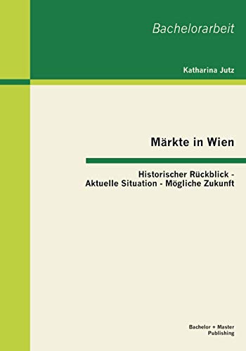 Beispielbild fr Mrkte in Wien: Historischer Rckblick - Aktuelle Situation - Mgliche Zukunft (German Edition) zum Verkauf von Lucky's Textbooks
