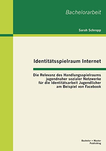 Stock image for Identitatsspielraum Internet: Die Relevanz des Handlungsspielraums jugendnaher sozialer Netzwerke fur die Identitatsarbeit Jugendlicher am Beispiel vo for sale by Chiron Media