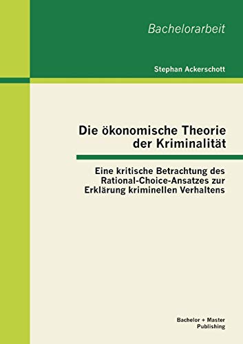 Stock image for Die konomische Theorie der Kriminalitt: Eine kritische Betrachtung des Rational-Choice-Ansatzes zur Erklrung kriminellen Verhaltens (German Edition) for sale by Lucky's Textbooks