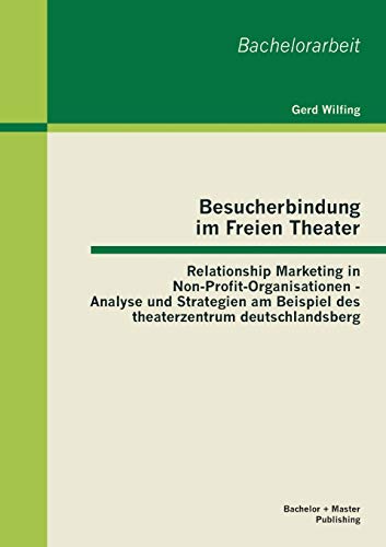 Stock image for Besucherbindung im Freien Theater: Relationship Marketing in Non-Profit-Organisationen - Analyse und Strategien am Beispiel des theaterzentrum deutsch for sale by Chiron Media