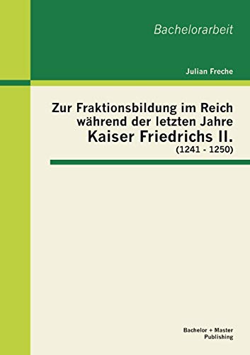 Stock image for Zur Fraktionsbildung im Reich wahrend der letzten Jahre Kaiser Friedrichs II. (1241 - 1250) for sale by Chiron Media