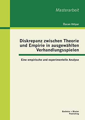 Stock image for Diskrepanz zwischen Theorie und Empirie in ausgewhlten Verhandlungsspielen: Eine empirische und experimentelle Analyse for sale by medimops