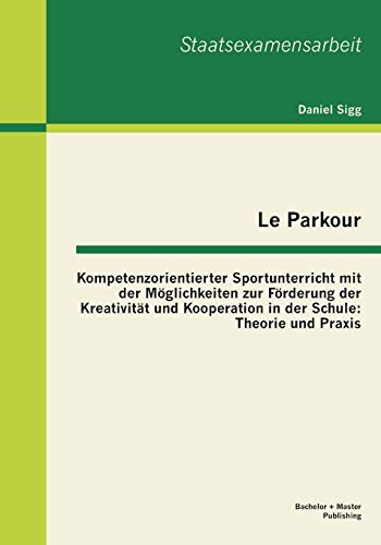 Imagen de archivo de Le Parkour - Kompetenzorientierter Sportunterricht mit der Mglichkeiten zur Frderung der Kreativitt und Kooperation in der Schule: Theorie und Praxis (German Edition) a la venta por Lucky's Textbooks