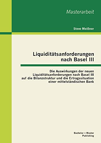 9783955493325: Liquidittsanforderungen nach Basel Iii: Die Auswirkungen der neuen Liquidittsanforderungen nach Basel Iii auf die Bilanzstruktur und die Ertragssituation einer mittelstndischen Bank