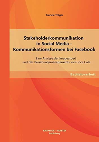 Stock image for Stakeholderkommunikation in Social Media - Kommunikationsformen bei Facebook: Eine Analyse der Imagearbeit und des Beziehungsmanagements von Coca . von Coca-Cola. Bachelor-Arb. for sale by medimops