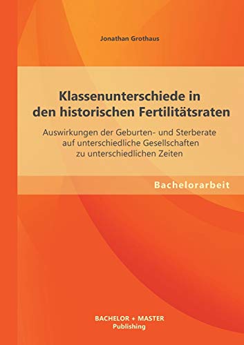 9783955494308: Klassenunterschiede in den historischen Fertilittsraten: Auswirkungen der Geburten- und Sterberate auf unterschiedliche Gesellschaften zu unterschiedlichen Zeiten (German Edition)