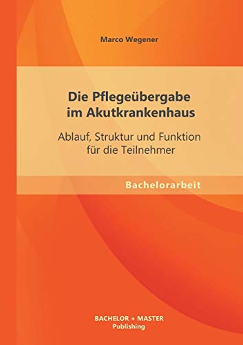 Stock image for Die Pflegebergabe im Akutkrankenhaus: Ablauf, Struktur und Funktion fr die Teilnehmer (German Edition) for sale by Lucky's Textbooks