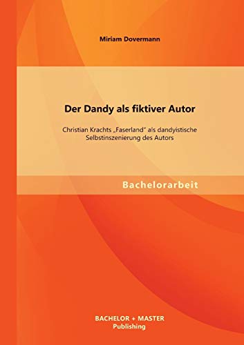 Stock image for Der Dandy als fiktiver Autor: Christian Krachts "Faserland" als dandyistische Selbstinszenierung des Autors for sale by Ria Christie Collections