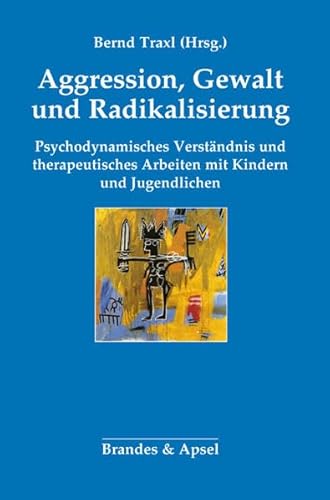 9783955582043: Agression, Gewalt und Radikalisierung: Psychodynamisches Verstndnis und therapeutisches Arbeiten mit Kindern und Jugendlichen