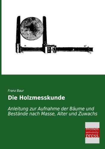 Stock image for Die Holzmesskunde: Anleitung zur Aufnahme der Baeume und Bestaende nach Masse, Alter und Zuwachs for sale by medimops