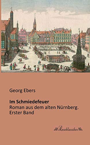 Im Schmiedefeuer: Roman aus dem alten Nuernberg. Erster Band (German Edition) (9783955631147) by Ebers, Georg