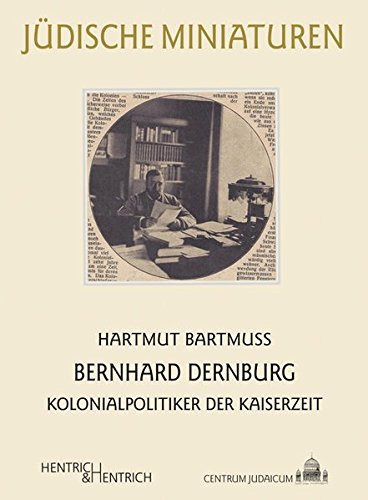 Bernhard Dernburg : Kolonialpolitiker der Kaiserzeit - Hartmut Bartmuß