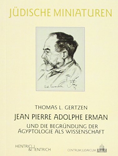 Jean Pierre Adolphe Erman und die Begründung der Ägyptologie als Wissenschaft - Thomas L. Gertzen