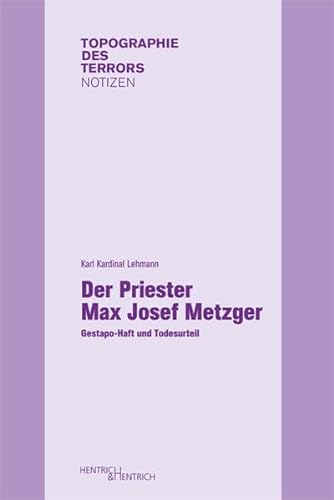 Der Priester Max Josef Metzger: Gestapo-Haft und Todesurteil (Topographie des Terrors. Notizen)