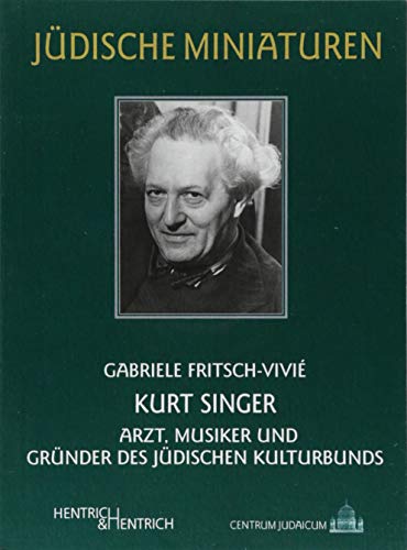 Kurt Singer : Arzt, Musiker und Gründer des Jüdischen Kulturbunds - Gabriele Fritsch-Vivié