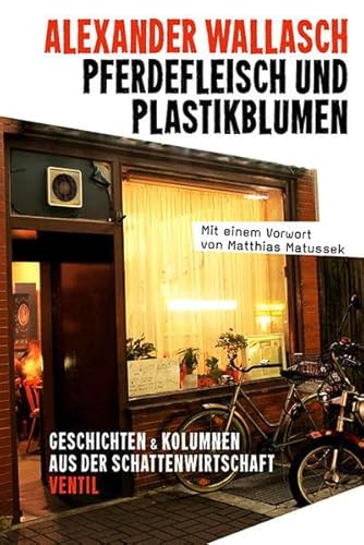 Pferdefleisch und Plastikblumen: Geschichten und Kolumnen aus der Schattenwirtschaft - Wallasch, Alexander