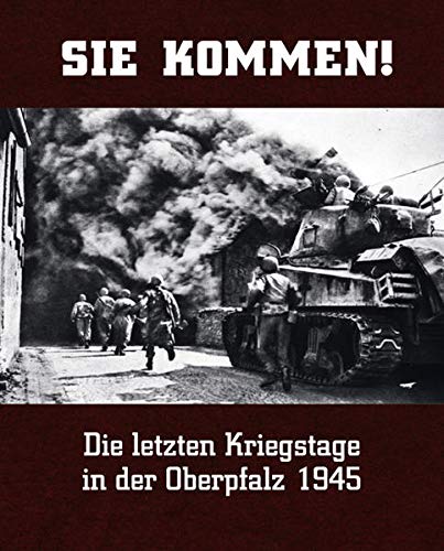 Sie kommen: Die letzten Kriegstage in der Oberpfalz 1945 Die letzten Kriegstage in der Oberpfalz 1945 - German Vogelsang, German