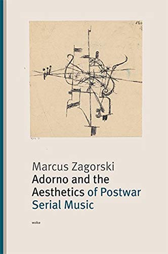 Adorno and the Aesthetics of Postwar Serial Music - Marcus Zagorski