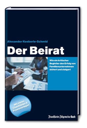 Der Beirat: Wie ein kritischer Begleiter den Erfolg von Familienunternehmen sichert und steigert: Mit vielen Checklisten und Praxisvorlagen - Alexander Koeberle-Schmid