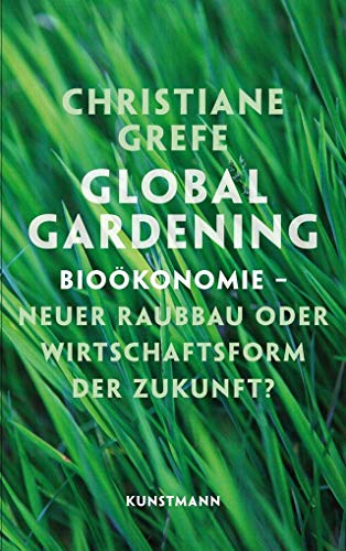 Global Gardening : Bioökonomie - neuer Raubbau oder Wirtschaftsform der Zukunft?. - Grefe, Christiane