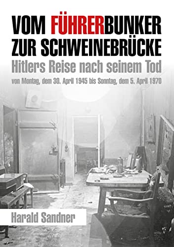 Vom Führerbunker zur Schweinebrücke : Hitlers Reise nach seinem Tod von Montag, dem 30. April 1945 bis Sonntag, dem 5. April 1970 - Harald Sandner