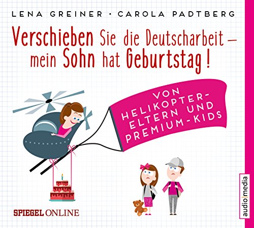 Beispielbild fr Verschieben Sie die Deutscharbeit, mein Sohn hat Geburtstag!: Von Helikopter-Eltern und Premium-Kids zum Verkauf von medimops