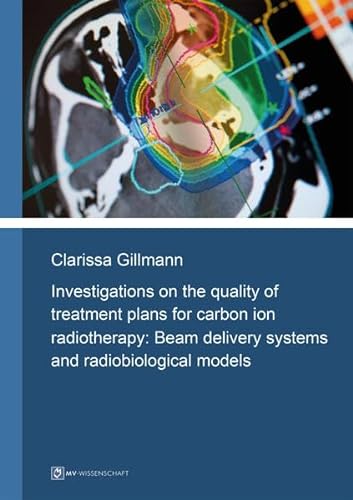 9783956453847: Investigations on the quality of treatment plans for carbon ion radiotherapy: Beam delivery systems and radiobiological models