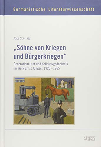 9783956500053: Sohne Von Kriegen Und Burgerkriegen: Generationalitat Und Kollektivgedachtnis Im Werk Ernst Jungers 1920-1965 (Germanistische Literaturwissenschaft)