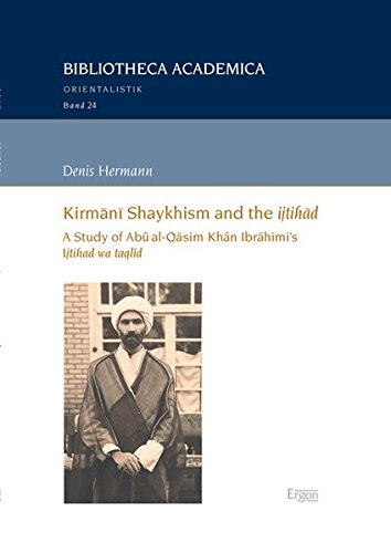 9783956500978: Kirmani Shaykhism and the ijtihad: A Study of Abu al-Qasim Khan Ibrahimi's Ijtihad wa taqlid: 24 (Bibliotheca Academica - Reihe Orientalistik)