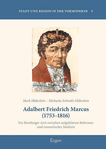 Adalbert Friedrich Marcus (1753-1816): Ein Bamberger Arzt zwischen aufgeklärten Reformen und romantischer Medizin - Häberlein, Mark, Schmölz-Häberlein, Michaela