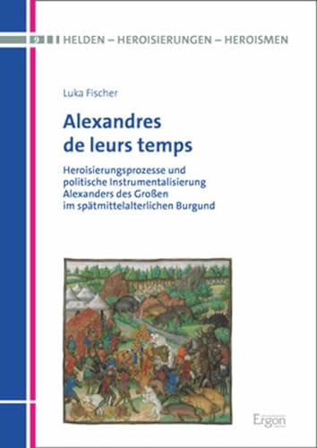 9783956504044: Alexandres De Leurs Temps: Heroisierungsprozesse Und Politische Instrumentalisierung Alexanders Des Grossen Im Spatmittelalterlichen Burgund