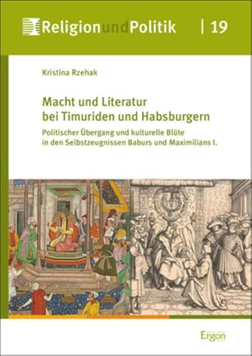 Beispielbild fr Macht und Literatur bei Timuriden und Habsburgern Politischer bergang und kulturelle Blte in den Selbstzeugnissen Baburs und Maximilians I. zum Verkauf von Buchpark