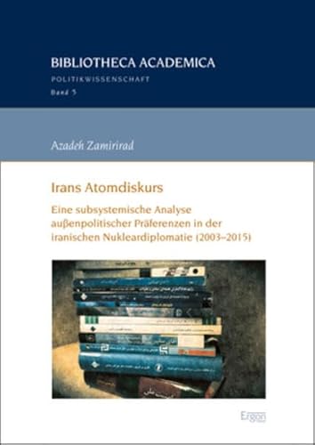 9783956505805: Irans Atomdiskurs: Eine Subsystemische Analyse Aussenpolitischer Praferenzen in Der Iranischen Nukleardiplomatie 2003-2015 (Bibliotheca Academica - Reihe Politikwissenschaft)