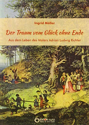 Beispielbild fr Der Traum vom Glck ohne Ende: Aus dem Leben des Malers Adrian Ludwig Richter zum Verkauf von medimops