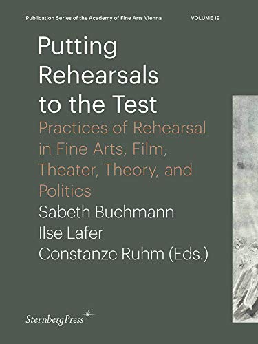 9783956792113: Putting Rehearsals to the Test: Practices of Rehearsal in Fine Arts, Film, Theater, Theory, and Politics (Publication Series of the Academy of Fine Arts Vienna, 19)