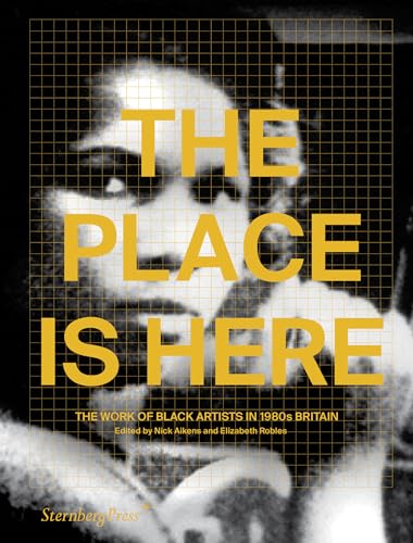 Imagen de archivo de The Place Is Here: The Work of Black Artists in 1980s Britain (Sternberg Press) a la venta por Bellwetherbooks