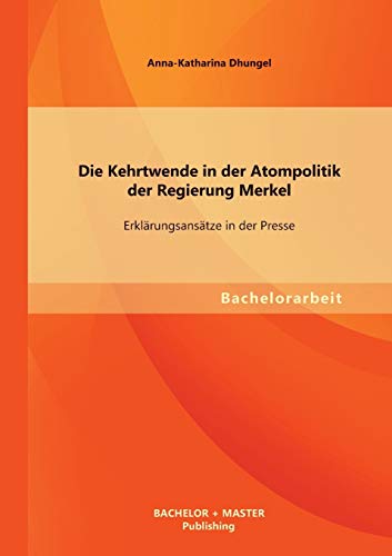 Stock image for Die Kehrtwende in der Atompolitik der Regierung Merkel - Erklrungsanstze in der Presse (German Edition) for sale by Lucky's Textbooks