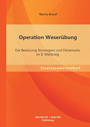 9783956840487: Operation Weserbung: Die Besetzung Norwegens und Dnemarks im Ii. Weltkrieg