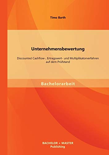 Stock image for Unternehmensbewertung: Discounted Cashflow-, Ertragswert- und Multiplikatorverfahren auf dem Prufstand for sale by Chiron Media