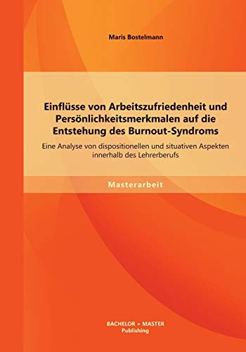 Stock image for Einflusse von Arbeitszufriedenheit und Personlichkeitsmerkmalen auf die Entstehung des Burnout-Syndroms: Eine Analyse von dispositionellen und situati for sale by Chiron Media