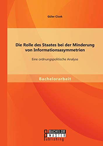 Stock image for Die Rolle des Staates bei der Minderung von Informationsasymmetrien: Eine ordnungspolitische Analyse (German Edition) for sale by Lucky's Textbooks