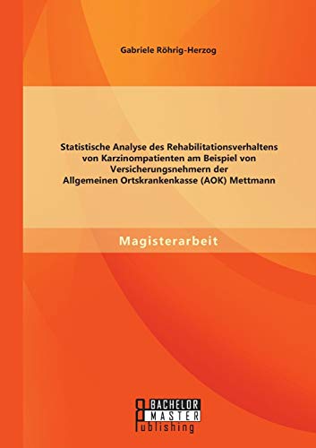 Imagen de archivo de Statistische Analyse des Rehabilitationsverhaltens von Karzinompatienten am Beispiel von Versicherungsnehmern der Allgemeinen Ortskrankenkasse (AOK) Mettmann (German Edition) a la venta por Lucky's Textbooks