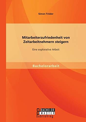 9783956844799: Mitarbeiterzufriedenheit von Zeitarbeitnehmern steigern: Eine explorative Arbeit