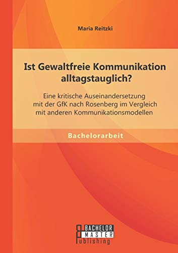 9783956844942: Ist Gewaltfreie Kommunikation alltagstauglich? Eine kritische Auseinandersetzung mit der GfK nach Rosenberg im Vergleich mit anderen Kommunikationsmodellen